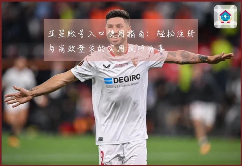 亚星账号入口使用指南：轻松注册与高效登录的实用技巧分享