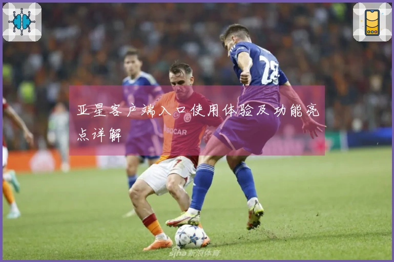 亚星客户端入口使用体验及功能亮点详解