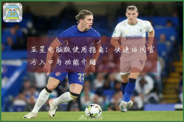 亚星电脑版使用指南：快速访问官方入口与功能介绍