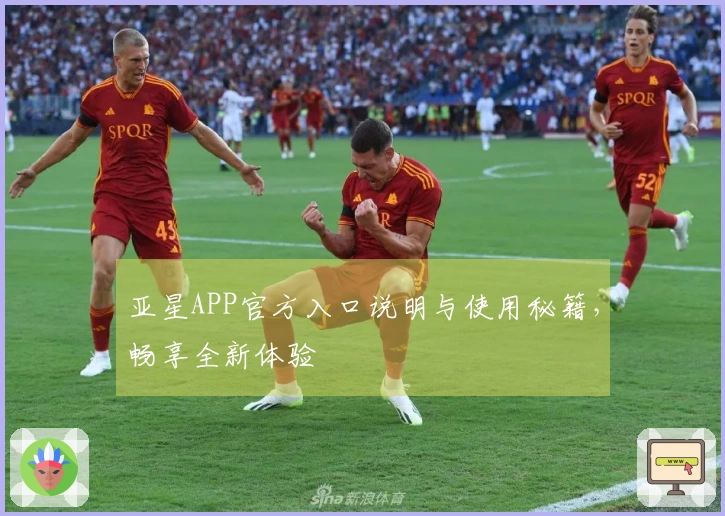 亚星APP官方入口说明与使用秘籍，畅享全新体验