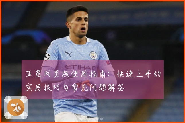 亚星网页版使用指南：快速上手的实用技巧与常见问题解答