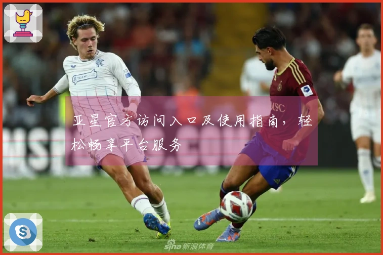亚星官方访问入口及使用指南,轻松畅享平台服务
