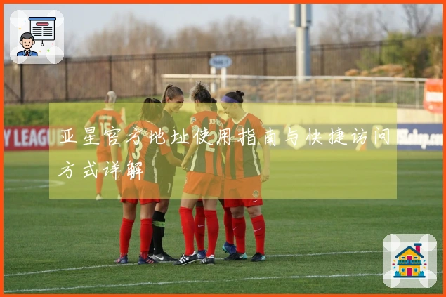 亚星官方地址使用指南与快捷访问方式详解