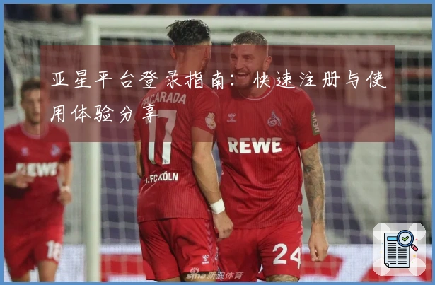 亚星平台登录指南：快速注册与使用体验分享